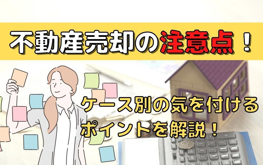 不動産売却の注意点！ケース別に気になるポイントを解説！