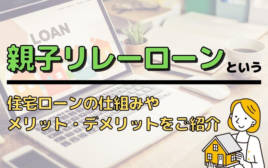 「親子リレーローン」という住宅ローンの仕組みやメリット・デメリットを紹介！！