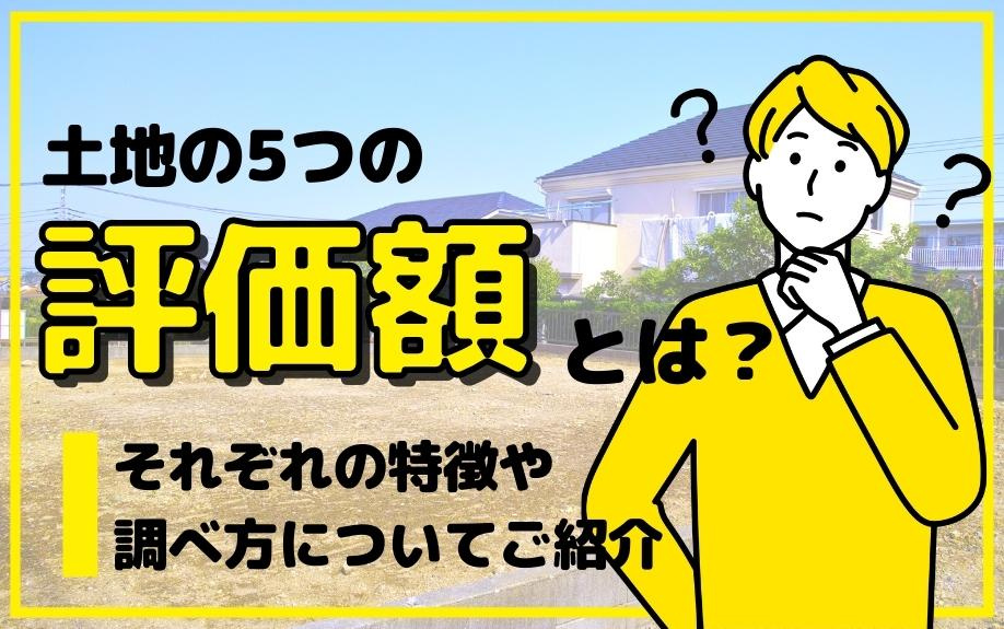 土地の5つの評価額とは？それぞの特徴や調べ方についてご紹介